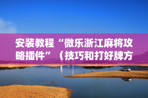 安装教程“微乐浙江麻将攻略插件”（技巧和打好牌方法)