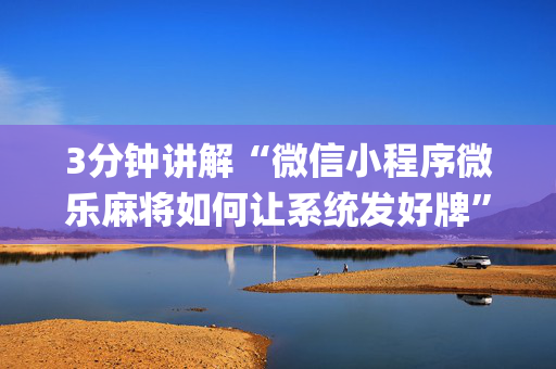 3分钟讲解“微信小程序微乐麻将如何让系统发好牌”（辅助器下载)