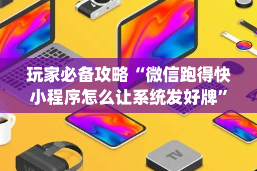 玩家必备攻略“微信跑得快小程序怎么让系统发好牌”（装挂怎么安装)