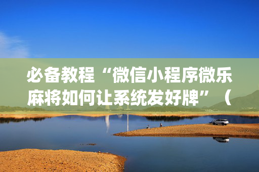 必备教程“微信小程序微乐麻将如何让系统发好牌”（必赢神器)