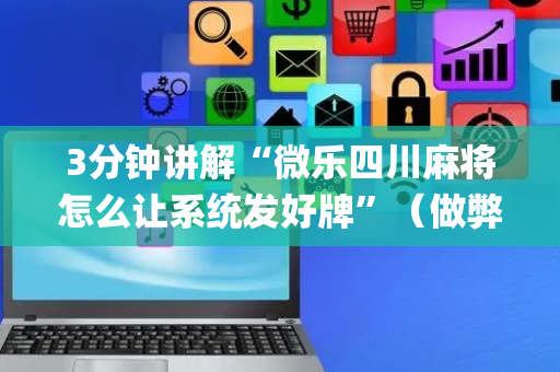 3分钟讲解“微乐四川麻将怎么让系统发好牌”（做弊器软件下载)