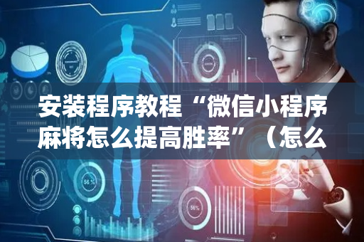 安装程序教程“微信小程序麻将怎么提高胜率”（怎么设置才能赢)