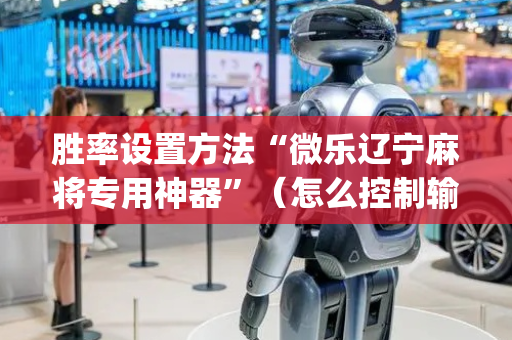 胜率设置方法“微乐辽宁麻将专用神器”（怎么控制输赢)
