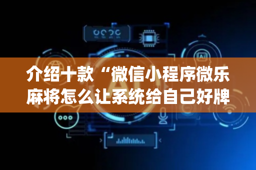 介绍十款“微信小程序微乐麻将怎么让系统给自己好牌”（规律确实有挂)