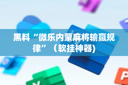 黑料“微乐内蒙麻将输赢规律”（软挂神器)