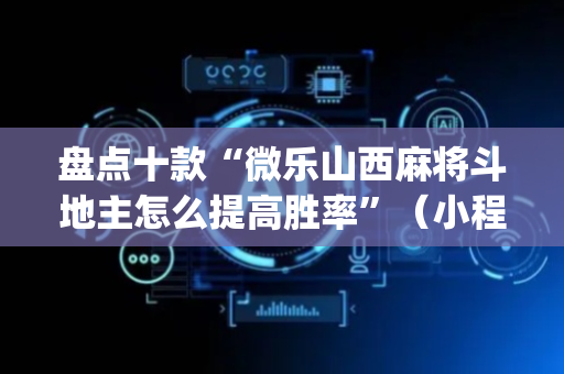 盘点十款“微乐山西麻将斗地主怎么提高胜率”（小程序控牌器)