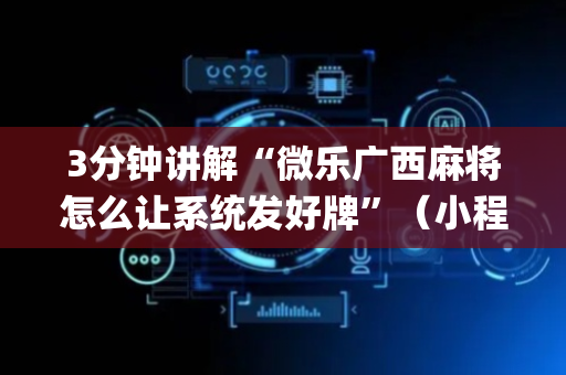 3分钟讲解“微乐广西麻将怎么让系统发好牌”（小程序辅助软件)