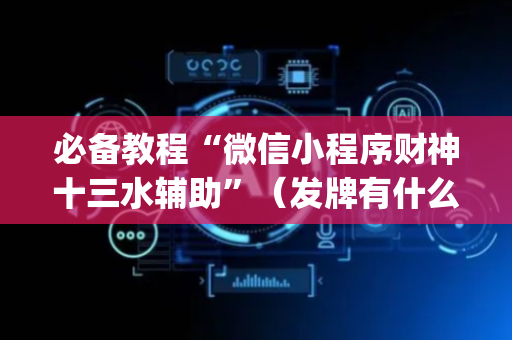 必备教程“微信小程序财神十三水辅助”（发牌有什么规律吗)