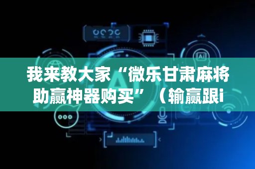 我来教大家“微乐甘肃麻将助赢神器购买”（输赢跟id号有关系吗)
