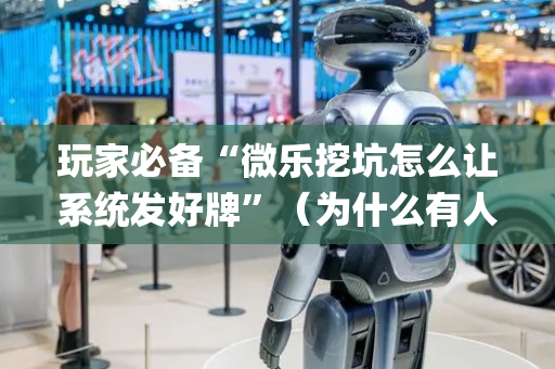 玩家必备“微乐挖坑怎么让系统发好牌”（为什么有人一直赢)