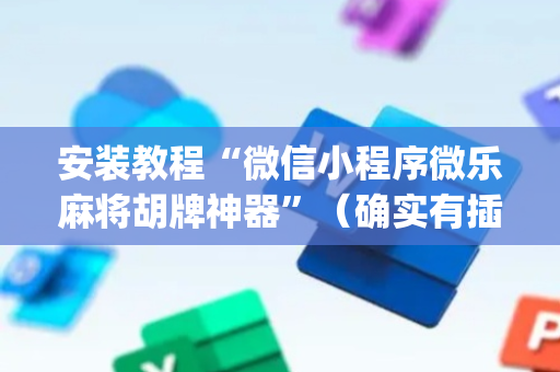 安装教程“微信小程序微乐麻将胡牌神器”（确实有插件吗)