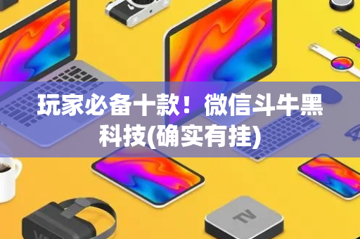 玩家必备十款！微信斗牛黑科技(确实有挂)