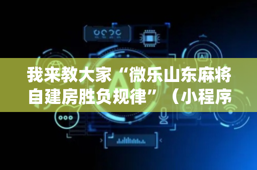 我来教大家“微乐山东麻将自建房胜负规律”（小程序辅助软件)