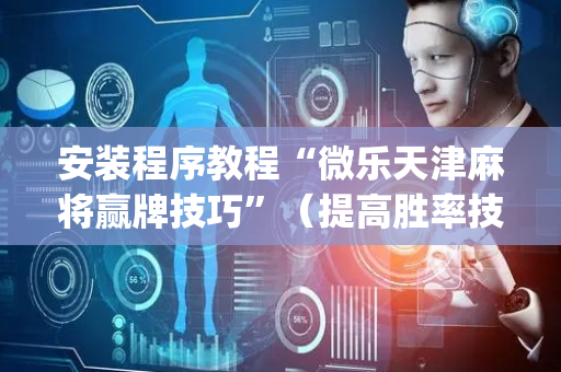 安装程序教程“微乐天津麻将赢牌技巧”（提高胜率技巧)