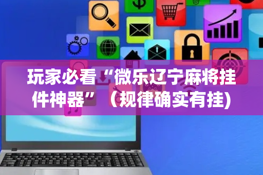玩家必看“微乐辽宁麻将挂件神器”（规律确实有挂)