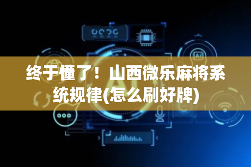 终于懂了！山西微乐麻将系统规律(怎么刷好牌)