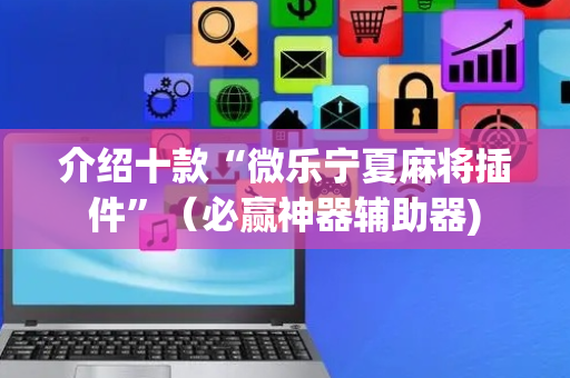介绍十款“微乐宁夏麻将插件”（必赢神器辅助器)