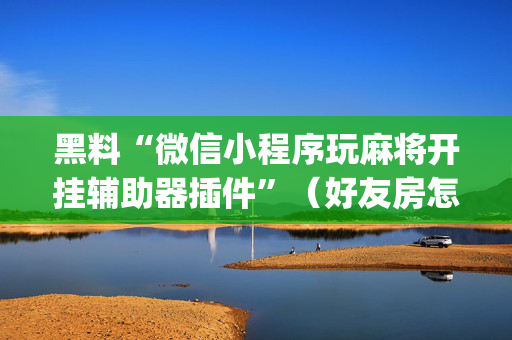 黑料“微信小程序玩麻将开挂辅助器插件”（好友房怎么才能赢)