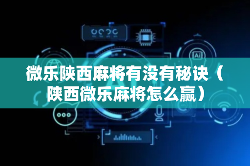 微乐陕西麻将有没有秘诀（陕西微乐麻将怎么赢）