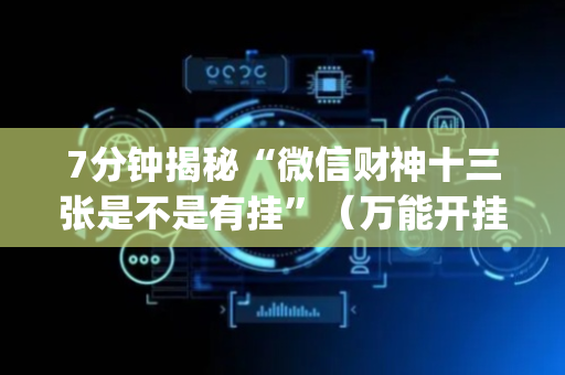 7分钟揭秘“微信财神十三张是不是有挂”（万能开挂神器)