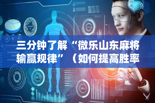 三分钟了解“微乐山东麻将输赢规律”（如何提高胜率)
