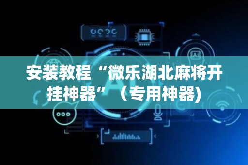 安装教程“微乐湖北麻将开挂神器”（专用神器)