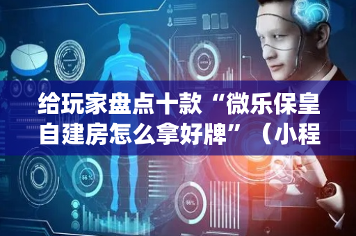 给玩家盘点十款“微乐保皇自建房怎么拿好牌”（小程序辅助软件)