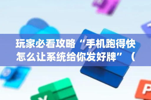 玩家必看攻略“手机跑得快怎么让系统给你发好牌”（透明挂辅助器)