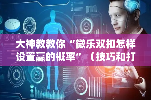 大神教教你“微乐双扣怎样设置赢的概率”（技巧和打好牌方法)