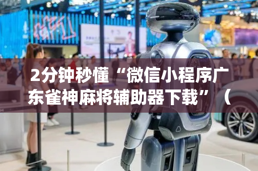 2分钟秒懂“微信小程序广东雀神麻将辅助器下载”（怎么控制输赢)