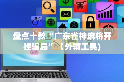 盘点十款“广东雀神麻将开挂骗局”（外辅工具)