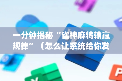 一分钟揭秘“雀神麻将输赢规律”（怎么让系统给你发好牌)