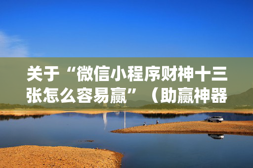 关于“微信小程序财神十三张怎么容易赢”（助赢神器购买)