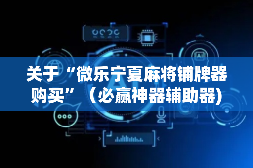 关于“微乐宁夏麻将铺牌器购买”（必赢神器辅助器)