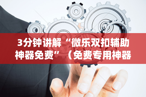 3分钟讲解“微乐双扣辅助神器免费”（免费专用神器)
