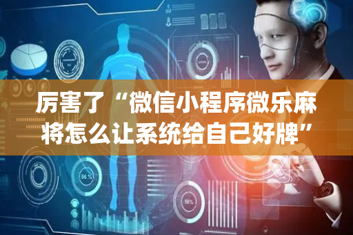 厉害了“微信小程序微乐麻将怎么让系统给自己好牌”（软件出售)
