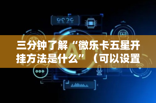 三分钟了解“微乐卡五星开挂方法是什么”（可以设置输赢吗)