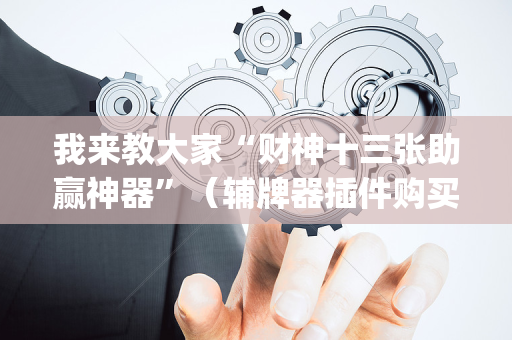 我来教大家“财神十三张助赢神器”（辅牌器插件购买)