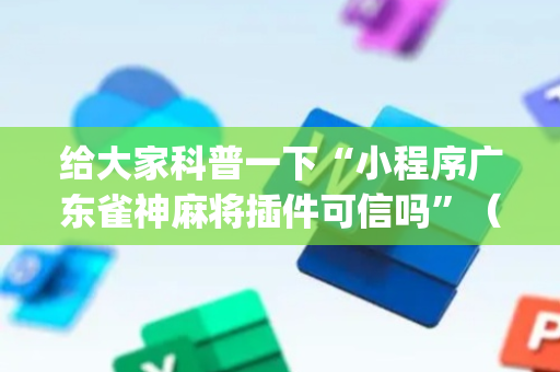 给大家科普一下“小程序广东雀神麻将插件可信吗”（会员会提高胜率吗)