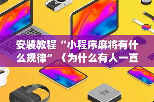 安装教程“小程序麻将有什么规律”（为什么有人一直赢)