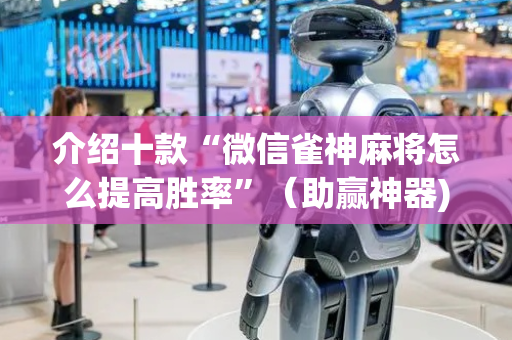 介绍十款“微信雀神麻将怎么提高胜率”（助赢神器)