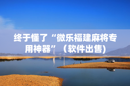 终于懂了“微乐福建麻将专用神器”（软件出售)