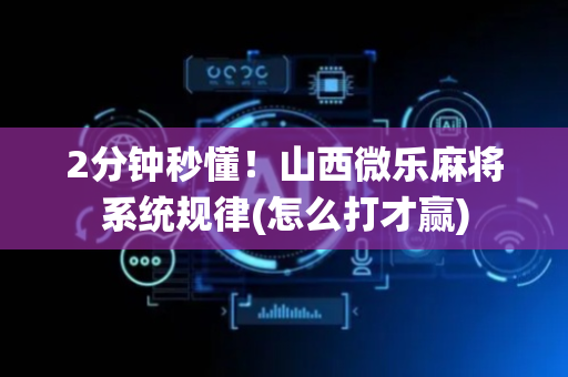 2分钟秒懂！山西微乐麻将系统规律(怎么打才赢)