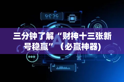三分钟了解“财神十三张新号稳赢”（必赢神器)