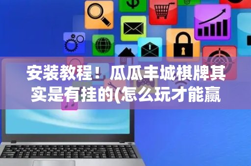 安装教程！瓜瓜丰城棋牌其实是有挂的(怎么玩才能赢)