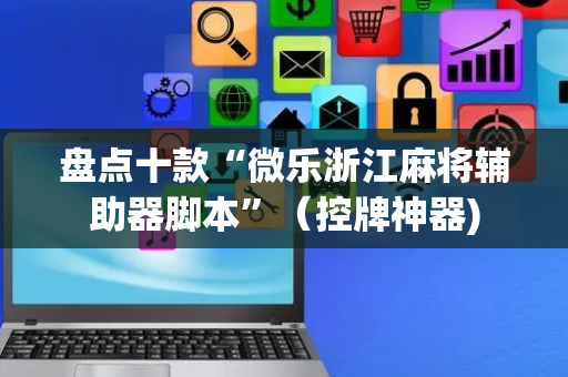 盘点十款“微乐浙江麻将辅助器脚本”（控牌神器)