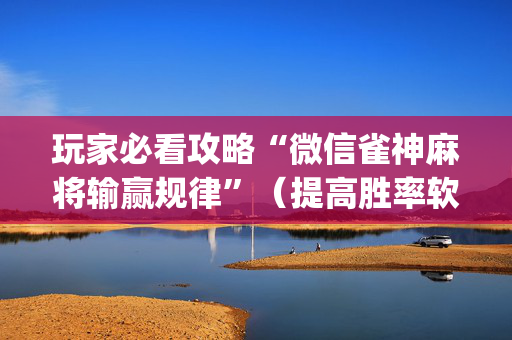 玩家必看攻略“微信雀神麻将输赢规律”（提高胜率软件)