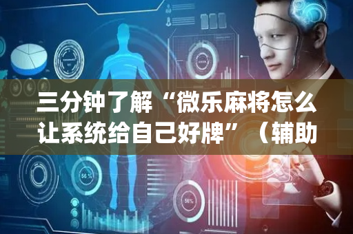 三分钟了解“微乐麻将怎么让系统给自己好牌”（辅助神器免费)