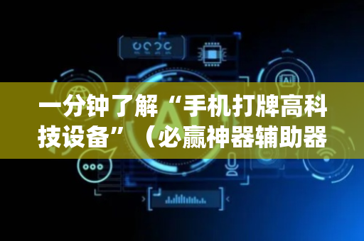 一分钟了解“手机打牌高科技设备”（必赢神器辅助器)