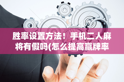 胜率设置方法！手机二人麻将有假吗(怎么提高赢牌率)